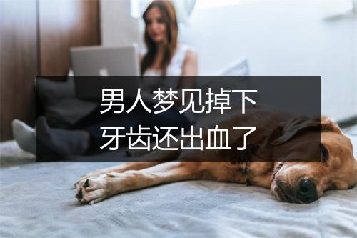 男人梦见掉下牙齿还出血了