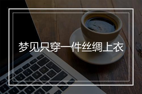 梦见只穿一件丝绸上衣