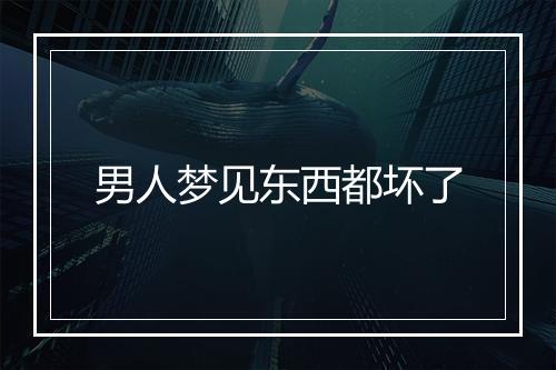 男人梦见东西都坏了