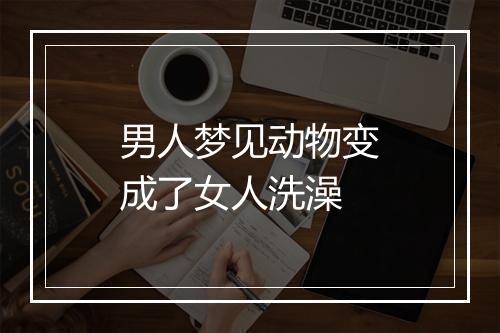 男人梦见动物变成了女人洗澡