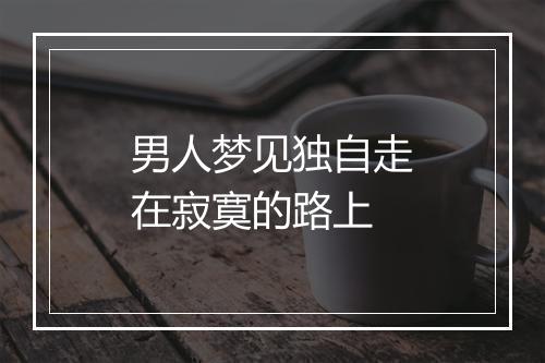 男人梦见独自走在寂寞的路上