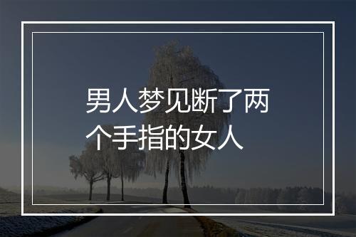 男人梦见断了两个手指的女人