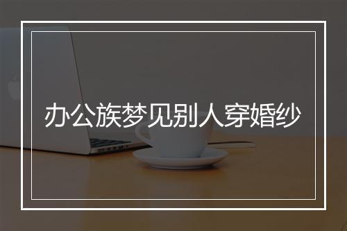 办公族梦见别人穿婚纱