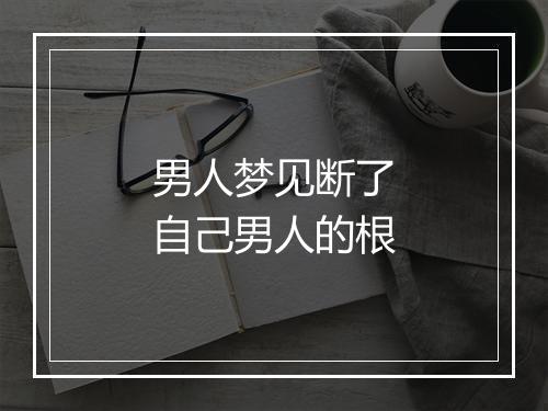 男人梦见断了自己男人的根