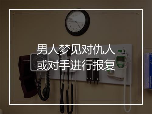 男人梦见对仇人或对手进行报复