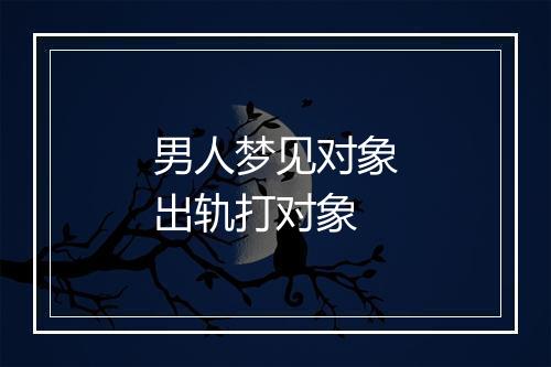 男人梦见对象出轨打对象