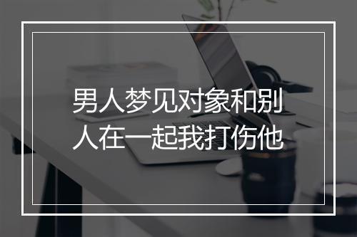 男人梦见对象和别人在一起我打伤他