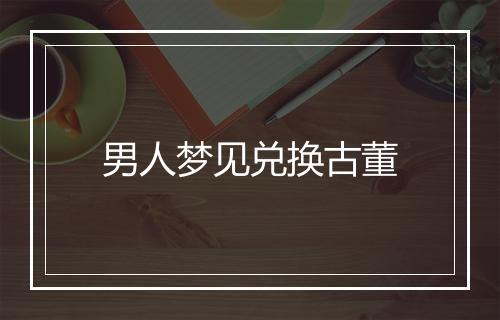 男人梦见兑换古董