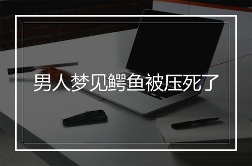 男人梦见鳄鱼被压死了