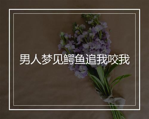 男人梦见鳄鱼追我咬我