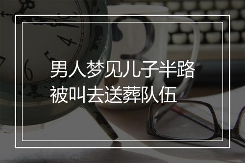 男人梦见儿子半路被叫去送葬队伍