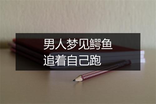 男人梦见鳄鱼追着自己跑