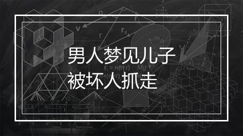 男人梦见儿子被坏人抓走