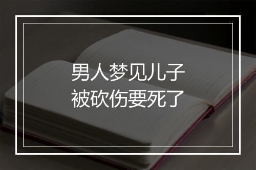 男人梦见儿子被砍伤要死了