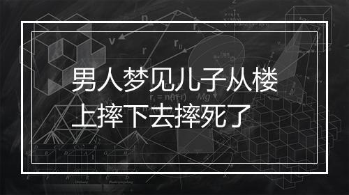 男人梦见儿子从楼上摔下去摔死了