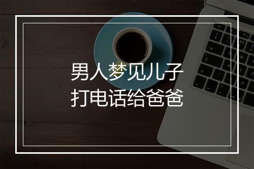 男人梦见儿子打电话给爸爸