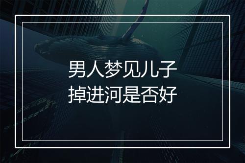 男人梦见儿子掉进河是否好