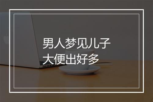 男人梦见儿子大便出好多