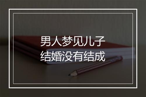 男人梦见儿子结婚没有结成