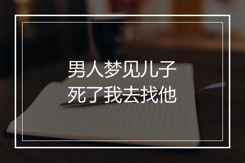 男人梦见儿子死了我去找他