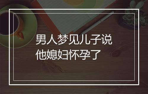 男人梦见儿子说他媳妇怀孕了