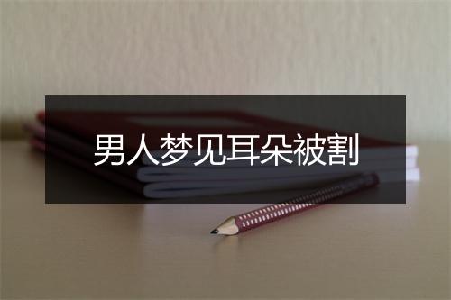 男人梦见耳朵被割