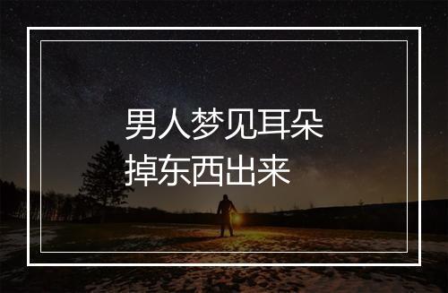 男人梦见耳朵掉东西出来