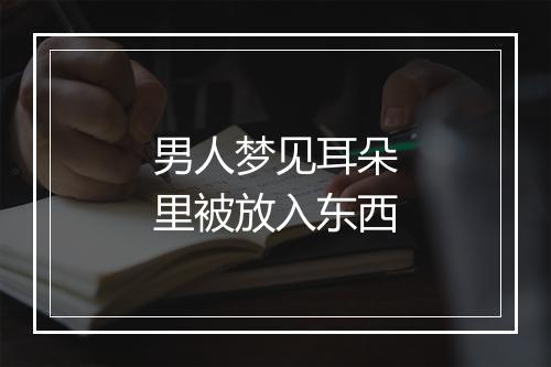 男人梦见耳朵里被放入东西