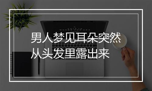 男人梦见耳朵突然从头发里露出来