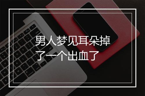 男人梦见耳朵掉了一个出血了