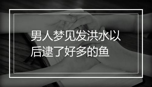 男人梦见发洪水以后逮了好多的鱼