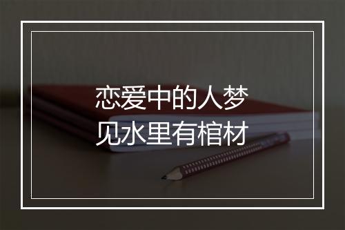 恋爱中的人梦见水里有棺材