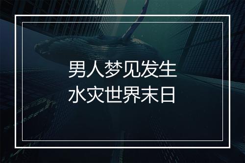 男人梦见发生水灾世界末日