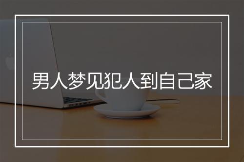 男人梦见犯人到自己家