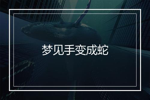 梦见手变成蛇