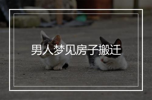 男人梦见房子搬迁