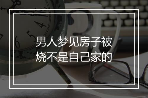 男人梦见房子被烧不是自己家的