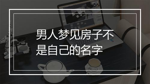 男人梦见房子不是自己的名字