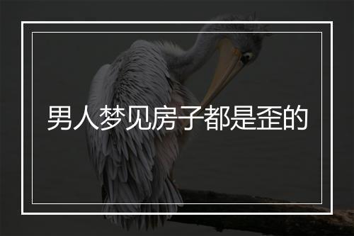 男人梦见房子都是歪的