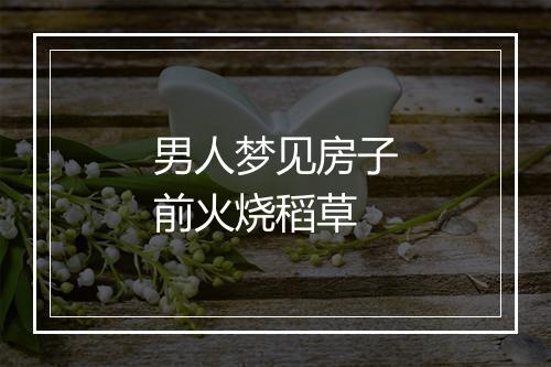 男人梦见房子前火烧稻草