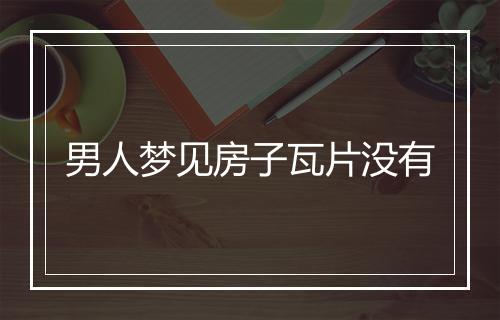 男人梦见房子瓦片没有