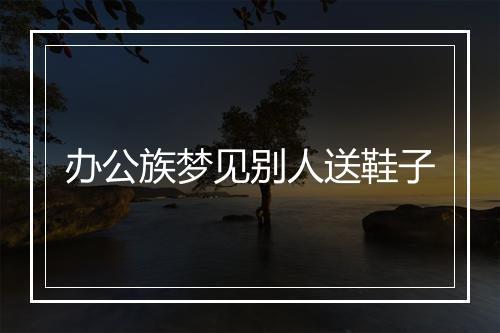 办公族梦见别人送鞋子