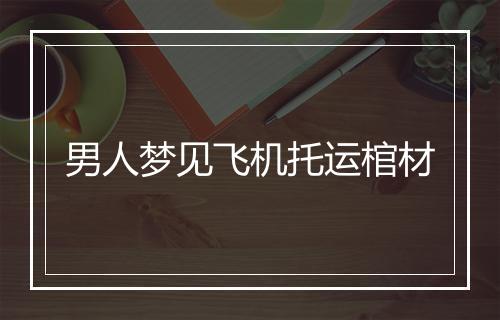 男人梦见飞机托运棺材