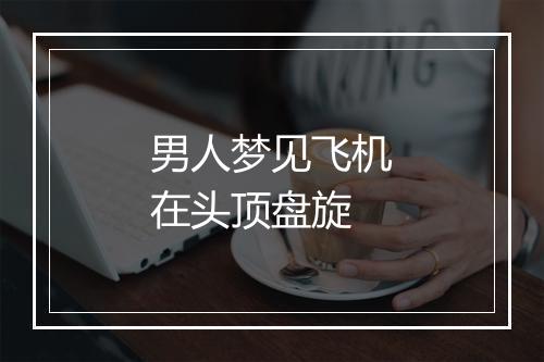 男人梦见飞机在头顶盘旋