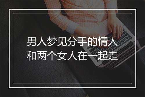 男人梦见分手的情人和两个女人在一起走