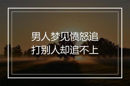 男人梦见愤怒追打别人却追不上