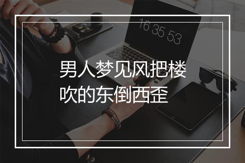 男人梦见风把楼吹的东倒西歪