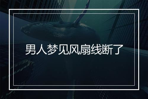 男人梦见风扇线断了