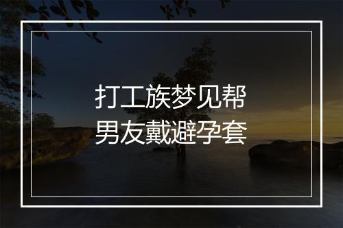 打工族梦见帮男友戴避孕套