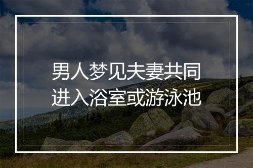 男人梦见夫妻共同进入浴室或游泳池